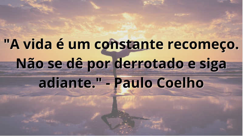 Imagem contendo a frase "A vida é um constante recomeço. Não se dê por derrotado e siga adiante.", de Paulo Coelho.
