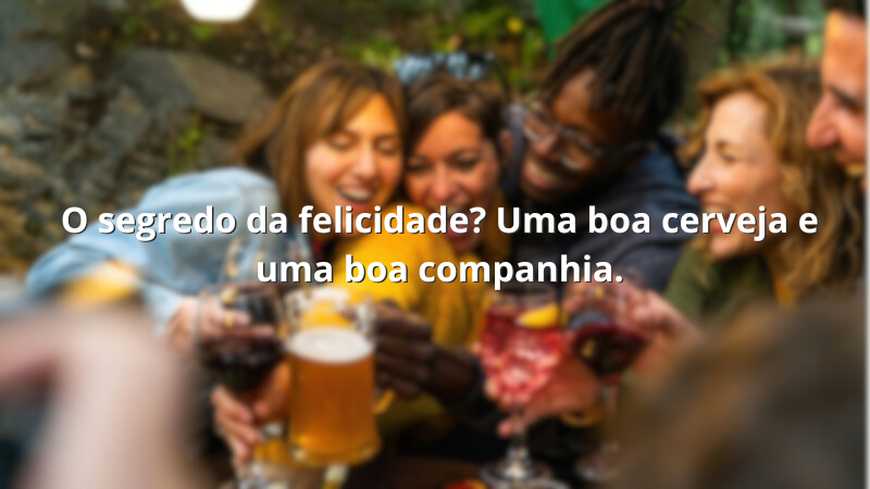Imagem contendo a frase: O segredo da felicidade? Uma boa cerveja e uma boa companhia.
