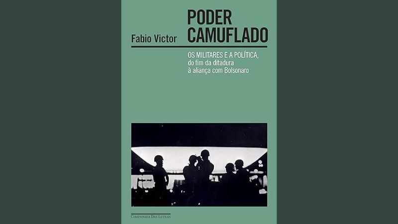 Poder Camuflado: Os Militares e a Política, do Fim da Ditadura à Aliança com Bolsonaro, Fábio Victor